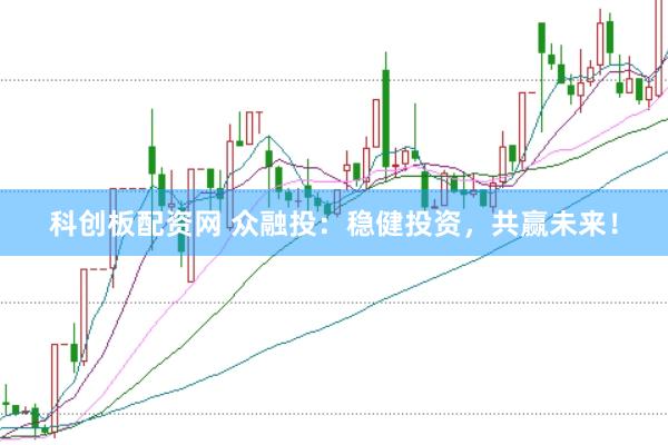 科创板配资网 众融投：稳健投资，共赢未来！