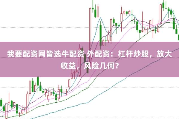 我要配资网皆选牛配资 外配资：杠杆炒股，放大收益，风险几何？
