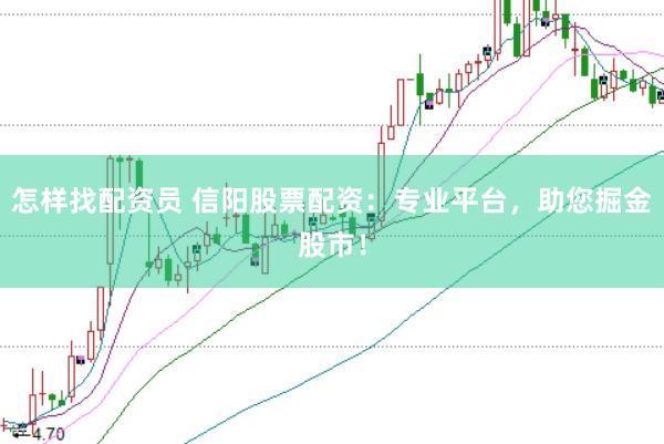 怎样找配资员 信阳股票配资:专业平台,助您掘金股市!