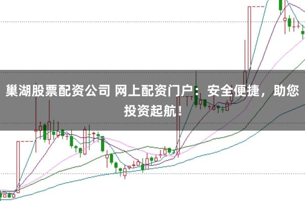 巢湖股票配资公司 网上配资门户:安全便捷,助您投资起航!