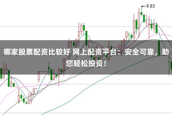 哪家股票配资比较好 网上配资平台:安全可靠,助您轻松投资!