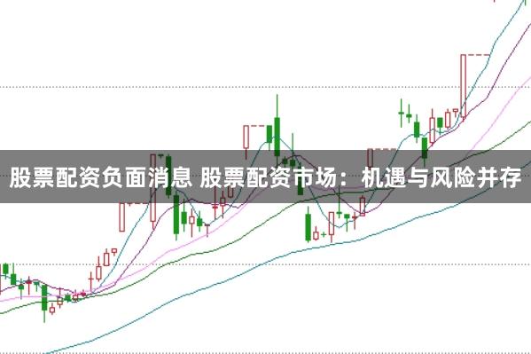 股票配资负面消息 股票配资市场:机遇与风险并存