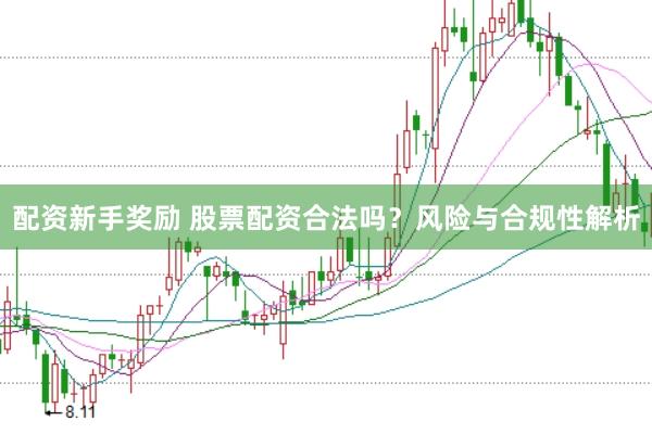 配资新手奖励 股票配资合法吗?风险与合规性解析