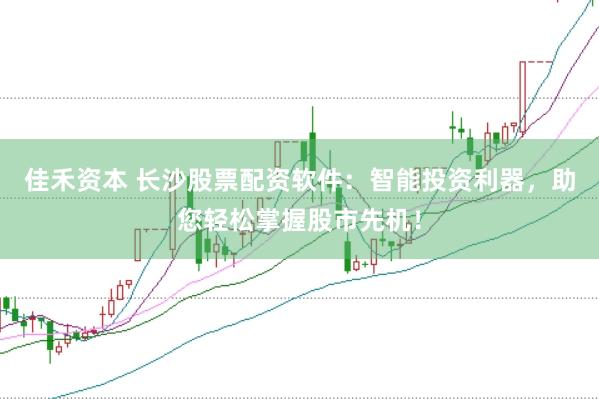 佳禾资本 长沙股票配资软件:智能投资利器,助您轻松掌握股市先机!