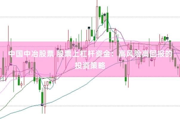 中国中冶股票 股票上杠杆资金:高风险高回报的投资策略