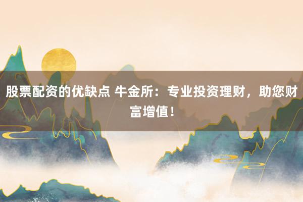 股票配资的优缺点 牛金所:专业投资理财,助您财富增值!