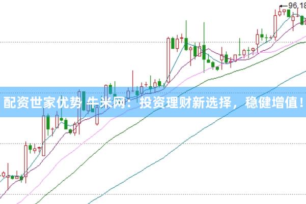 配资世家优势 牛米网:投资理财新选择,稳健增值!