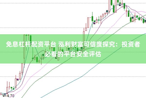 免息杠杆配资平台 泓利财富可信度探究：投资者必看的平台安全评估