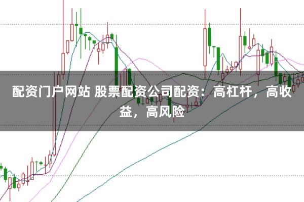 配资门户网站 股票配资公司配资:高杠杆,高收益,高风险