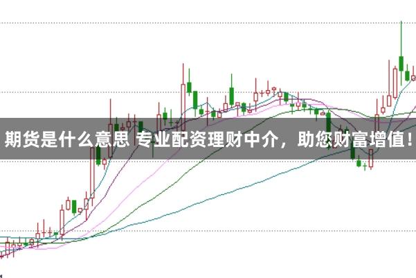 期货是什么意思 专业配资理财中介，助您财富增值！