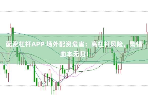 配资杠杆APP 场外配资危害:高杠杆风险,警惕血本无归!