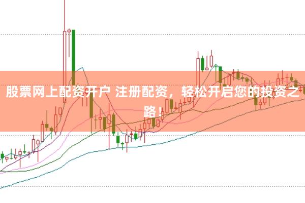 股票网上配资开户 注册配资，轻松开启您的投资之路！