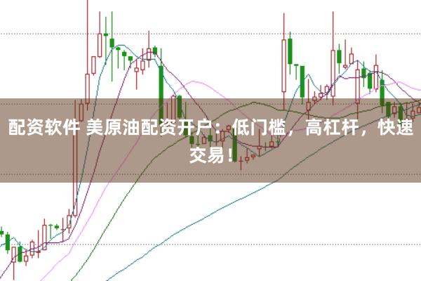 配资软件 美原油配资开户：低门槛，高杠杆，快速交易！