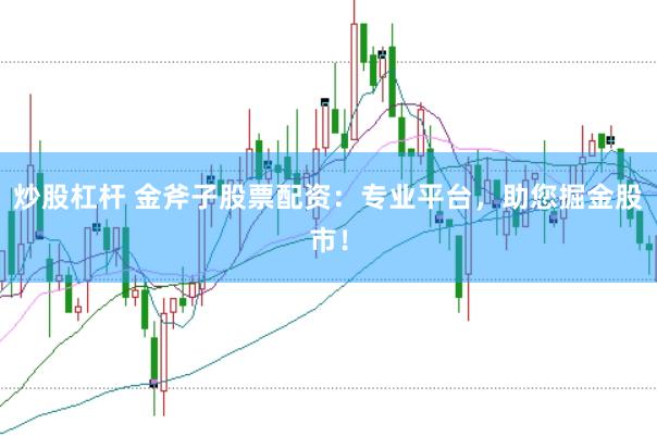 炒股杠杆 金斧子股票配资:专业平台,助您掘金股市!