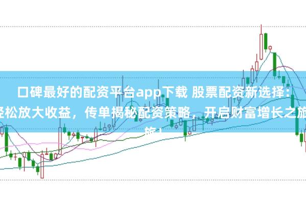 口碑最好的配资平台app下载 股票配资新选择:轻松放大收益,传单揭秘配资策略,开启财富增长之旅!