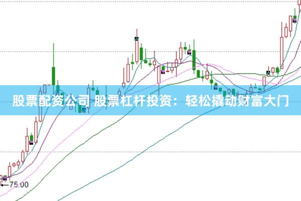 股票配资公司 股票杠杆投资：轻松撬动财富大门