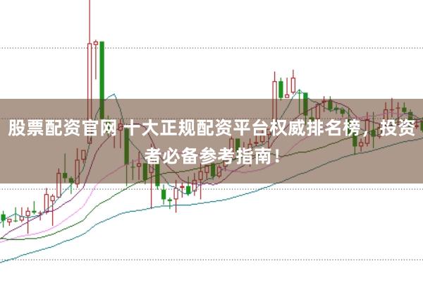 股票配资官网 十大正规配资平台权威排名榜，投资者必备参考指南！
