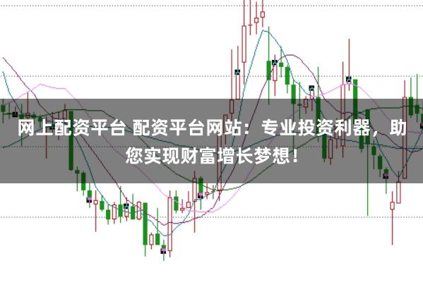 网上配资平台 配资平台网站：专业投资利器，助您实现财富增长梦想！