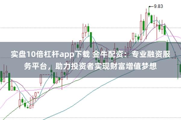 实盘10倍杠杆app下载 金牛配资：专业融资服务平台，助力投资者实现财富增值梦想
