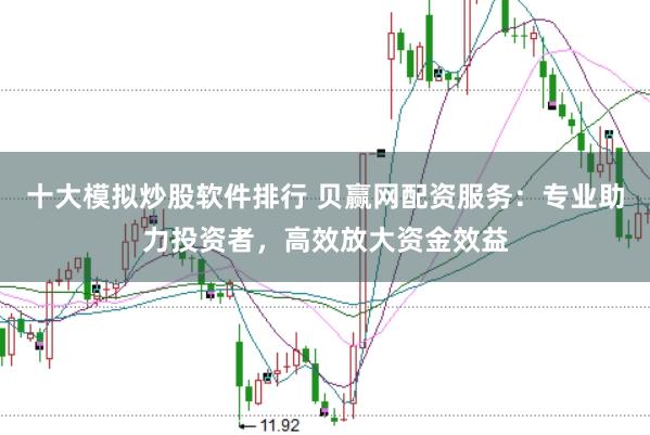 十大模拟炒股软件排行 贝赢网配资服务：专业助力投资者，高效放大资金效益