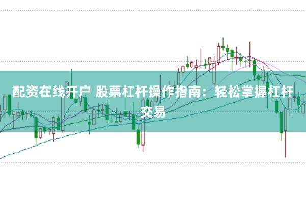 配资在线开户 股票杠杆操作指南：轻松掌握杠杆交易