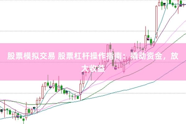 股票模拟交易 股票杠杆操作指南：撬动资金，放大收益