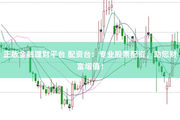正版金融理财平台 配资台：专业股票配资，助您财富增值！