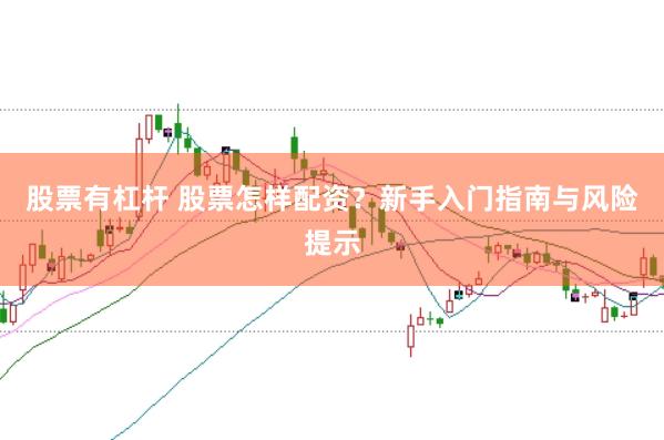 股票有杠杆 股票怎样配资？新手入门指南与风险提示
