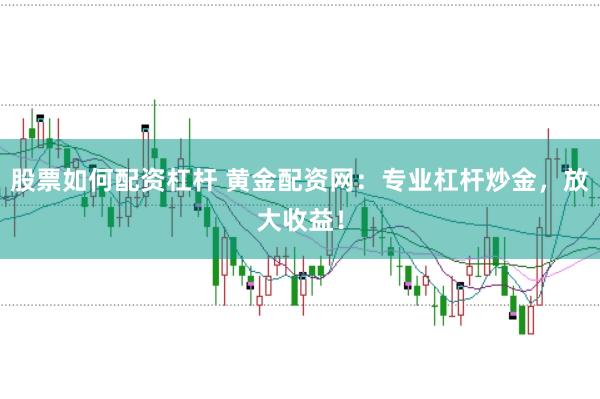 股票如何配资杠杆 黄金配资网：专业杠杆炒金，放大收益！