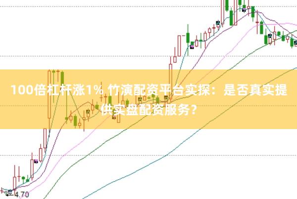 100倍杠杆涨1% 竹演配资平台实探：是否真实提供实盘配资服务？