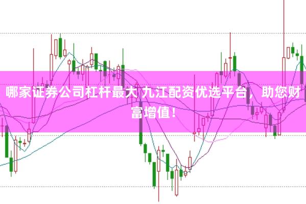 哪家证券公司杠杆最大 九江配资优选平台，助您财富增值！