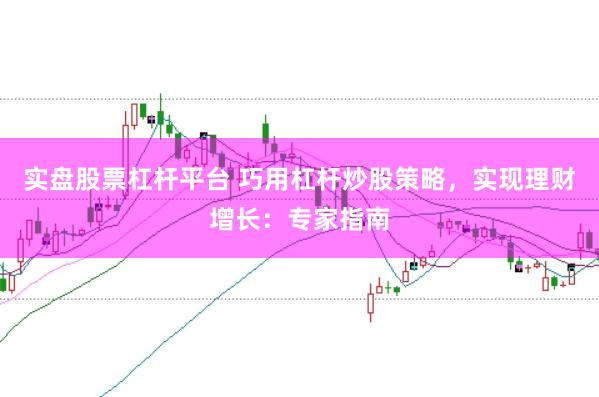 实盘股票杠杆平台 巧用杠杆炒股策略，实现理财增长：专家指南
