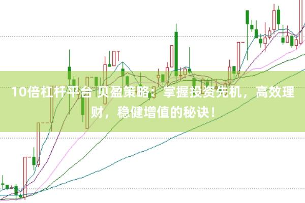 10倍杠杆平台 贝盈策略：掌握投资先机，高效理财，稳健增值的秘诀！