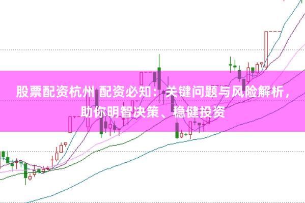 股票配资杭州 配资必知：关键问题与风险解析，助你明智决策、稳健投资