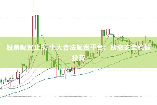 股票配资止损 十大合法配资平台：助您安全稳健投资