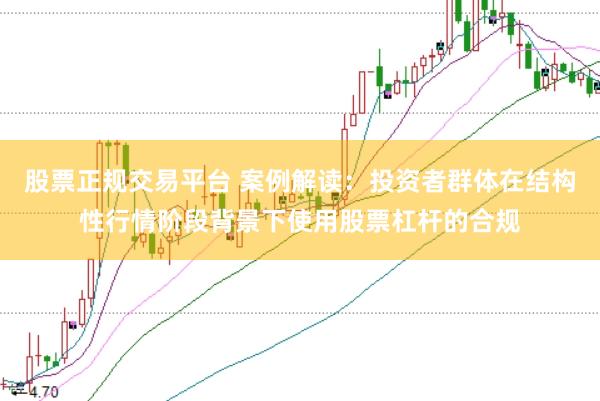 股票正规交易平台 案例解读：投资者群体在结构性行情阶段背景下使用股票杠杆的合规
