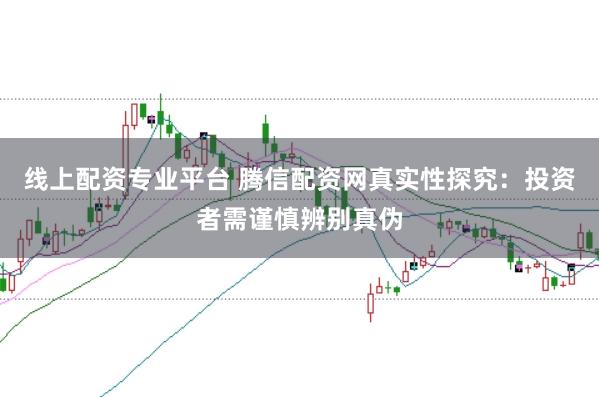 线上配资专业平台 腾信配资网真实性探究：投资者需谨慎辨别真伪